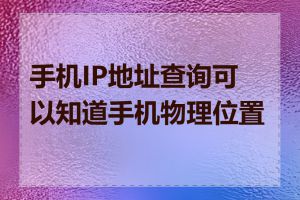 手机IP地址查询可以知道手机物理位置吗