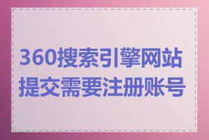 360搜索引擎网站提交需要注册账号吗