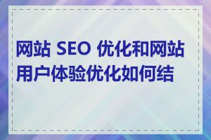 网站 SEO 优化和网站用户体验优化如何结合