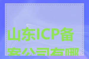 山东ICP备案公司有哪些