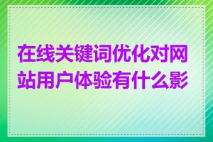 在线关键词优化对网站用户体验有什么影响