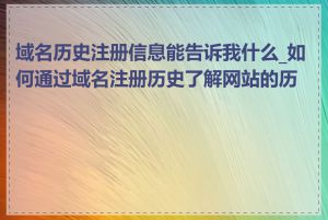 域名历史注册信息能告诉我什么_如何通过域名注册历史了解网站的历史