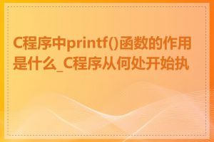 C程序中printf()函数的作用是什么_C程序从何处开始执行