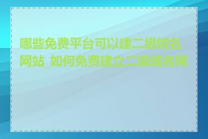 哪些免费平台可以建二级域名网站_如何免费建立二级域名网站