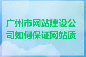 广州市网站建设公司如何保证网站质量