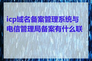 icp域名备案管理系统与电信管理局备案有什么联系