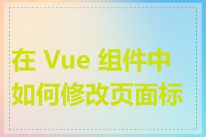 在 Vue 组件中如何修改页面标题