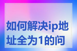 如何解决ip地址全为1的问题