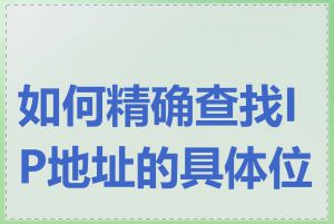 如何精确查找IP地址的具体位置