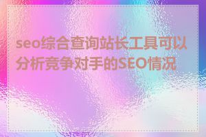 seo综合查询站长工具可以分析竞争对手的SEO情况吗