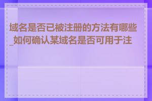 域名是否已被注册的方法有哪些_如何确认某域名是否可用于注册