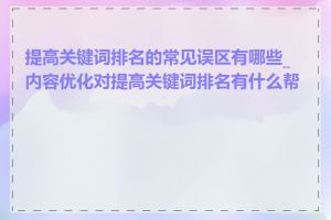 提高关键词排名的常见误区有哪些_内容优化对提高关键词排名有什么帮助