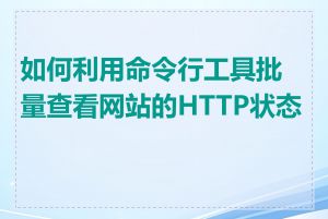 如何利用命令行工具批量查看网站的HTTP状态码