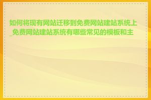 如何将现有网站迁移到免费网站建站系统上_免费网站建站系统有哪些常见的模板和主题