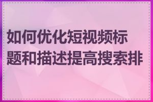 如何优化短视频标题和描述提高搜索排名