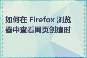 如何在 Firefox 浏览器中查看网页创建时间