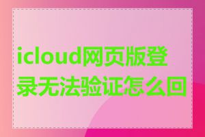 icloud网页版登录无法验证怎么回事