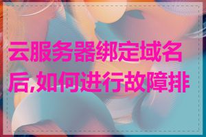 云服务器绑定域名后,如何进行故障排查