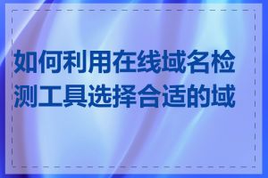 如何利用在线域名检测工具选择合适的域名