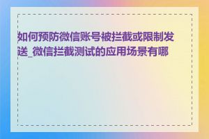 如何预防微信账号被拦截或限制发送_微信拦截测试的应用场景有哪些