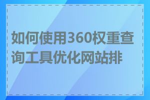 如何使用360权重查询工具优化网站排名