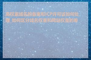 高权重域名的备案和ICP许可证如何处理_如何区分域名权重和网站权重的差异