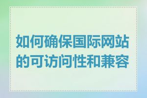 如何确保国际网站的可访问性和兼容性