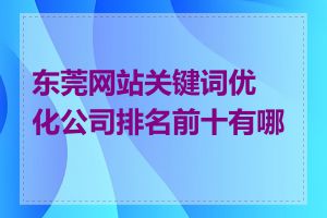 东莞网站关键词优化公司排名前十有哪些