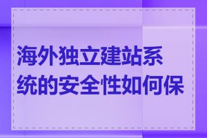 海外独立建站系统的安全性如何保障