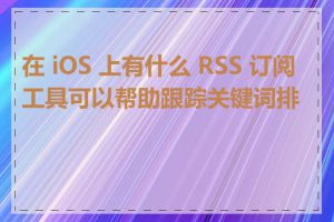 在 iOS 上有什么 RSS 订阅工具可以帮助跟踪关键词排名