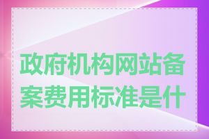 政府机构网站备案费用标准是什么