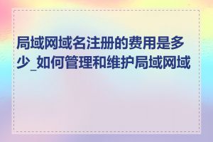 局域网域名注册的费用是多少_如何管理和维护局域网域名