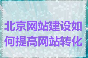 北京网站建设如何提高网站转化率