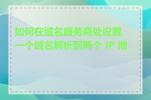 如何在域名服务商处设置一个域名解析到两个 IP 地址