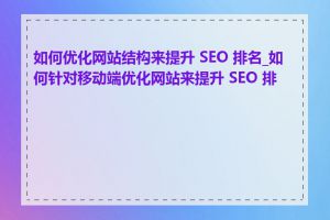 如何优化网站结构来提升 SEO 排名_如何针对移动端优化网站来提升 SEO 排名