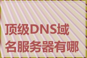 顶级DNS域名服务器有哪些