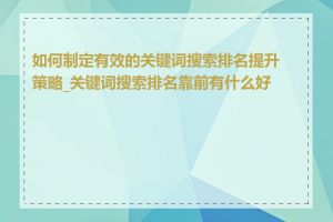 如何制定有效的关键词搜索排名提升策略_关键词搜索排名靠前有什么好处