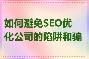 如何避免SEO优化公司的陷阱和骗局