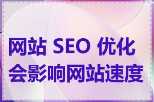 网站 SEO 优化会影响网站速度吗