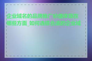 企业域名的品牌推广价值体现在哪些方面_如何选择合适的企业域名