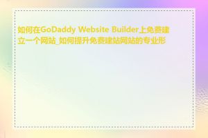 如何在GoDaddy Website Builder上免费建立一个网站_如何提升免费建站网站的专业形象