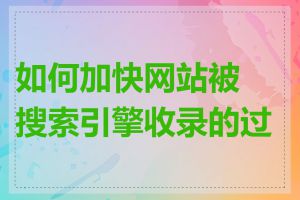 如何加快网站被搜索引擎收录的过程