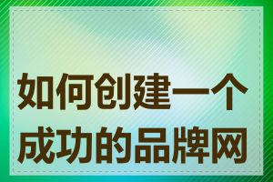 如何创建一个成功的品牌网站