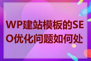 WP建站模板的SEO优化问题如何处理