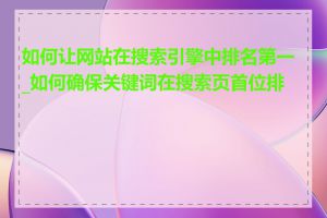 如何让网站在搜索引擎中排名第一_如何确保关键词在搜索页首位排名