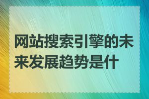 网站搜索引擎的未来发展趋势是什么