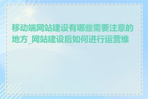 移动端网站建设有哪些需要注意的地方_网站建设后如何进行运营维护