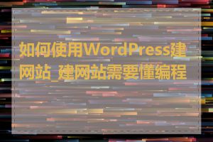 如何使用WordPress建网站_建网站需要懂编程吗