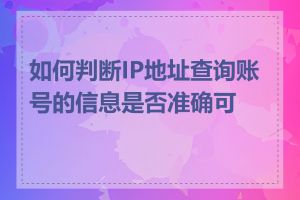 如何判断IP地址查询账号的信息是否准确可靠