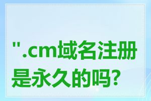 ".cm域名注册是永久的吗?"